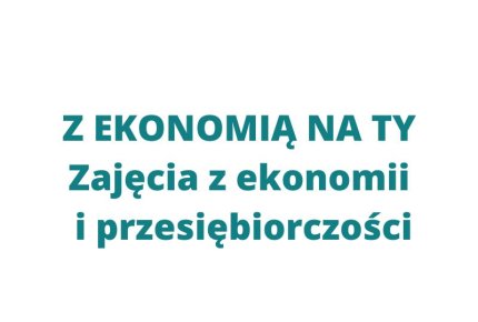 Z EKONOMIĄ NA TY Zajęcia z ekonomii i przedsiębiorczości