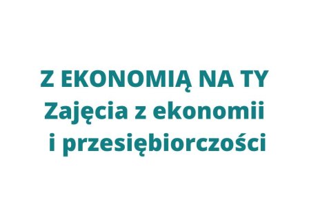 Z EKONOMIĄ NA TY Zajęcia z ekonomii i przedsiębiorczości