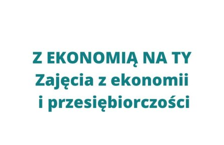 Z EKONOMIĄ NA TY! II Edycja zajęć z Ekonomii i Przedsiębiorczości