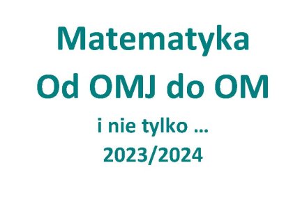 Matematyka 2023/2024  - Od OMJ do OM i nie tylko ...