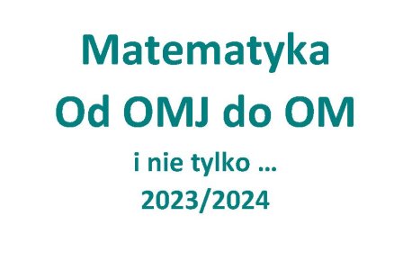 Matematyka 2023/2024  - Od OMJ do OM i nie tylko ...