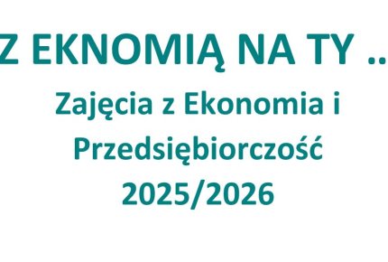 Z EKONOMIĄ NA TY! - 2025/2026 - IV Edycja zajęć z Ekonomii i Przedsiębiorczości