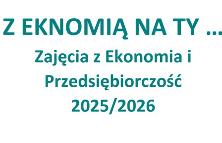Z EKONOMIĄ NA TY! - 2025/2026 - IV Edycja zajęć z Ekonomii i Przedsiębiorczości